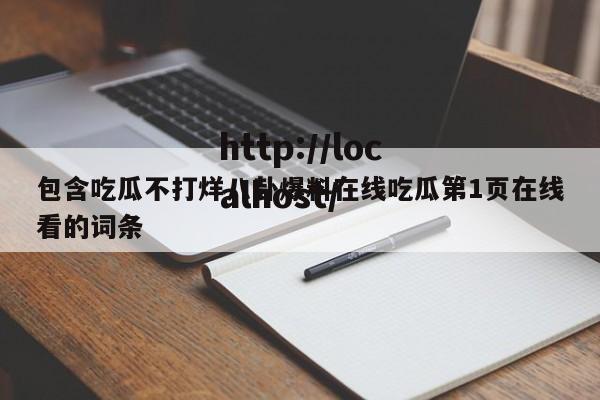 包含吃瓜不打烊八卦爆料在线吃瓜第1页在线看的词条