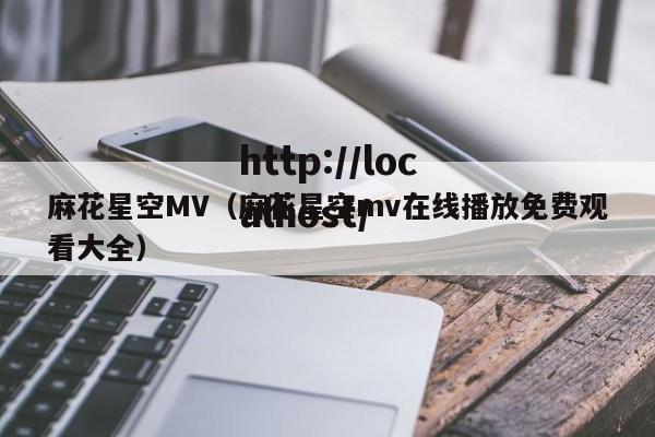 麻花星空MV（麻花星空mv在线播放免费观看大全）
