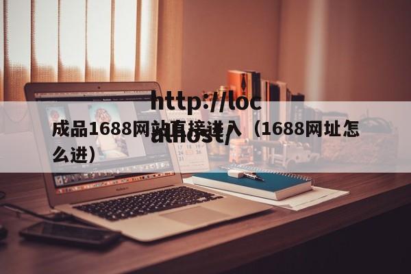 成品1688网站直接进入（1688网址怎么进）