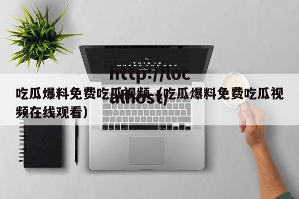 吃瓜爆料免费吃瓜视频（吃瓜爆料免费吃瓜视频在线观看）