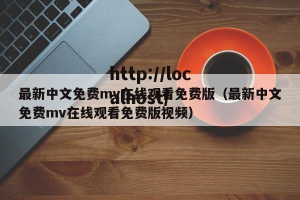 最新中文免费mv在线观看免费版（最新中文免费mv在线观看免费版视频）