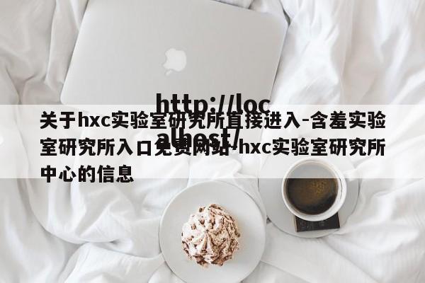 关于hxc实验室研究所直接进入-含羞实验室研究所入口免费网站-hxc实验室研究所中心的信息