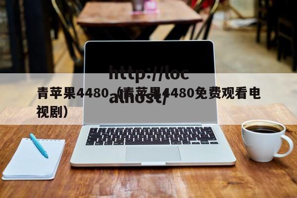 青苹果4480（青苹果4480免费观看电视剧）