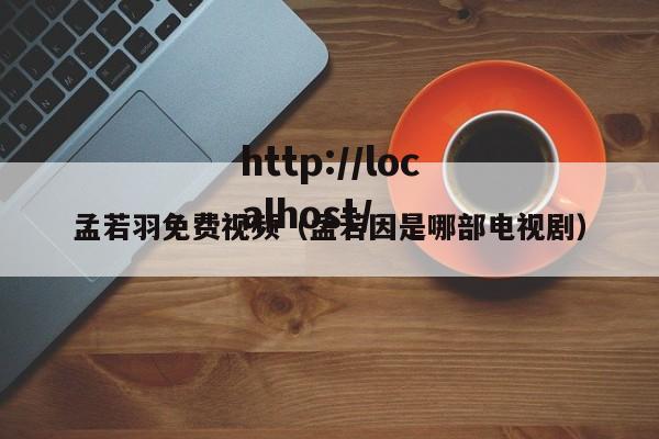 孟若羽免费视频（孟若因是哪部电视剧）